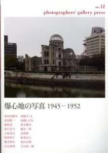 photographers' gallery press no.12　特集・爆心地の写真　1945-1952/北島敬三/加治屋健司/権鉉基/倉石信乃/小原真史/椹木野衣/白山眞理/高雄きくえ/高橋しげみ/西本雅実他