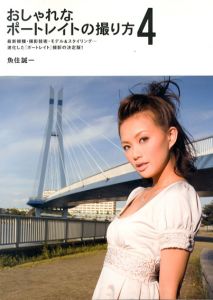 おしゃれなポートレイトの撮り方4　最新機種・撮影技術・モデル&スタイリング…進化した「ポートレイト」撮影の決定版!/魚住誠一
