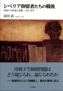 シベリア抑留者たちの戦後　冷戦下の世論と運動　1945-56年/富田武