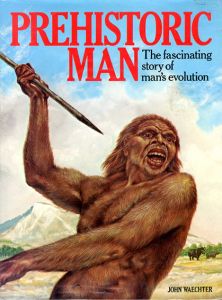 Prehistoric Man The facinating story of man's evolution/John Waechter
