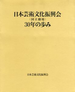 日本芸術文化振興会（国立劇場）30年の歩み /30年史編纂委員会編