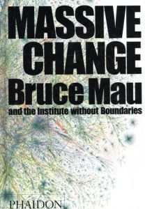 Massive Change/Bruce Mau/Jennifer Leonard/Institute Without Boundaries