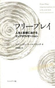 フリープレイ　人生と芸術におけるインプロヴィゼーション/スティーヴン・ナハマノヴィッチ　若尾裕訳