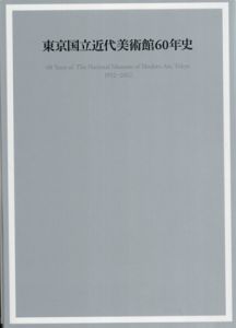 東京国立近代美術館60年史　1952-2012/