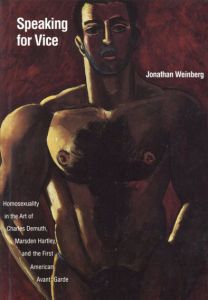 Speaking for Vice: Homosexuality in the Art of Charles Demuth, Marsden Hartley, and the First American Avant-Garde/Jonathan Weinberg編