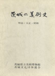 茨城の美術史　明治・大正・昭和/茨城県立美術博物館編