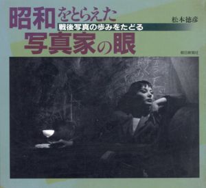昭和をとらえた写真家の眼　戦後写真の歩みをたどる/松本徳彦