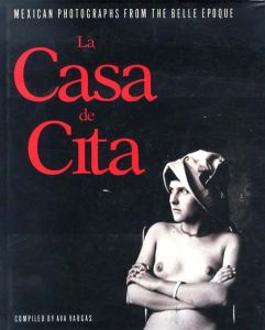 La Casa De Cita: Mexican Photographs from the Belle Epoque/Ava Vargas