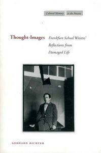 Thought-Images: Frankfurt School Writers' Reflections from Damaged Life/Gerhard Richter