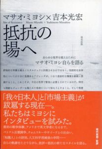 抵抗の場へ　あらゆる境界を越えるために/マサオ・ミヨシ　吉本光宏