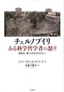 チェルノブイリ　ある科学哲学者の怒り　現代の「悪」とカタストロフィー/ジャン=ピエール・デュピュイ　永倉千夏子訳