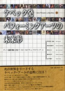 ケベック発　パフォーミングアーツの未来形　ダンス・演劇・映画・音楽・サーカス・マルチディシプリナリーアート/西田留美可/広戸優子/西元まり/藤本紀子/安田敬監修
