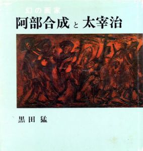 幻の画家　阿部合成と太宰治　山岸外史との親友交歓/黒田猛