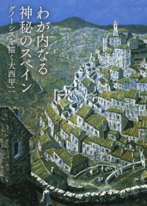 わが内なる神秘のスペイン　グノーシスを描く大西甲二/大西甲二