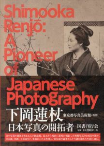 下岡蓮杖　日本写真の開拓者　Shimooka Renjo: A Pioneer of Japanese Photography/東京都写真美術館監 