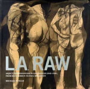 L.A. Raw : Abject Expressionism in Los Angeles 1945-1980, from Rico Lebrun to Paul McCarthy/Michael Duncan