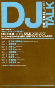 Detail Japan Talk 2005-2007　ディーテイル・ジャパン　2007年12月号別冊　トップアーキテクトたちが語る、建築デザインとディテールの現在/