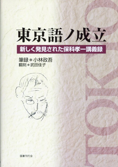 東京語ノ成立　新しく発見された保科孝一講義録／小林政吾　武田佳子