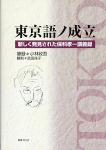 東京語ノ成立　新しく発見された保科孝一講義録/小林政吾　武田佳子