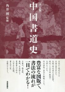 決定版　中国書道史/角井博、鶴田 一雄、横田 恭三、大橋 修一、大野 修作、石田 肇、澤田 雅弘、中村 伸夫、菅野 智明、角井 博監修