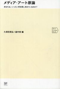 メディア・アート原論　あなたは、いったい何を探し求めているのか? (Next Creator Book)/久保田晃弘/畠中実編