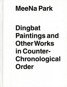 ミーナ・パーク　MeeNa Park: Dingbat Paintings And Other Works In Counter-Chronological Order/