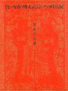 唐の女帝･則天武后とその時代展　宮廷の栄華/東京国立博物館監修