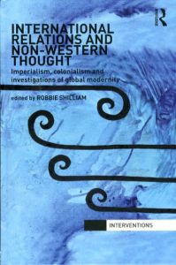 International Relations and Non-Western Thought: Imperialism, Colonialism and Investigations of Global Modernity (Interventions)/Robbie Shilliam編