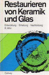 Restaurieren von Keramik und Glas. Entwicklung, Erhaltung, Nachbildung/Rolf Wihr