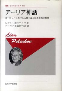 アーリア神話　新装版　ヨーロッパにおける人種主義と民族主義の源泉　叢書・ウニベルシタス/レオン・ポリアコフ　アーリア主義研究会訳