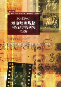 シンポジウム「短命映画規格の保存学的研究」の記録　第63回国際フィルム・アーカイブ連盟東京会議2007　/東京国立近代美術館フィルムセンター編