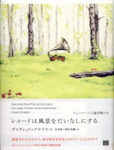 レコードは風景をだいなしにする　ジョン・ケージと録音物たち/デイヴィッド・グラブス　若尾裕/柳沢英輔訳