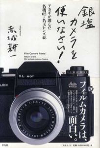 銀塩カメラを使いなさい！　アカギが選んだ名機62＋名玉レンズ48/赤城耕一