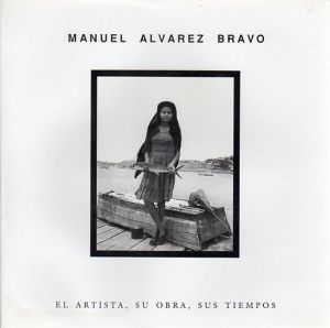 マヌエル・アルバレス・ブラボ写真集　Manuel Alvarez Bravo: El Artista,Su Obra,Sus Tiempos/