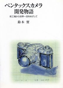 ペンタックスカメラ開発物語　町工場から世界一流をめざして/鈴木實