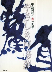 やさしき阿修羅　中島司有と書の世界/中島司有