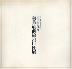 陶芸最前線の巨匠展　室伏哲郎選　「月刊美術」連載完結記念/月刊美術編