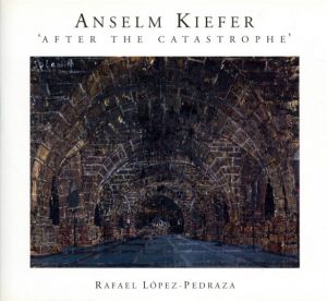 アンゼルム・キーファー　Anselm Kiefer: After The Catastrophe/Rafael Lopez-Pedraza