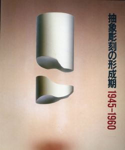 抽象彫刻の形成期　1945-1960/