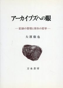 アーカイブズへの眼　記録の管理と保存の哲学/大濱徹也