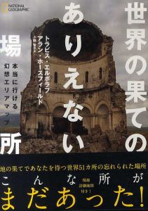 世界の果てのありえない場所　本当に行ける幻想エリアマップ/トラビス・エルボラフ/アラン・ホースフィールド/ナショナル ジオグラフィック編　小野智子訳