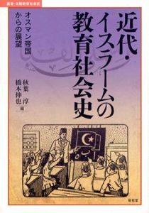 近代・イスラームの教育社会史　オスマン帝国からの展望/秋葉淳/ 橋本伸也編