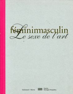 Feminimasculin: Le Sexe de L'Art/Louise Bourgeois/Marcel Duchamp/Hans Bellmer/Pablo Picasso/Jackson Pollock/Fabrice Hybert/Helen Chadwick/Zoe Leonard/Mike Kelley/Rene Magrit/Robert Gober他収録