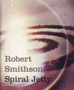 ロバート・スミッソン　Robert Smithson: Spiral Jetty: True Fictions, False Realities/Bob Phillips/George Baker/Lynne Cooke/Karen J. Kelly編
