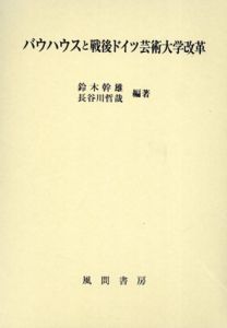 バウハウスと戦後ドイツ芸術大学改革/鈴木幹雄/長谷川哲哉編著