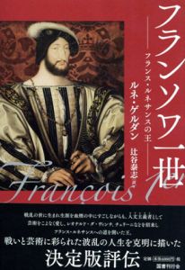 フランソワ一世　フランス・ルネサンスの王/ルネ・ゲルダン著　辻谷泰志訳