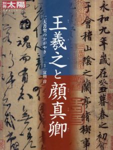 王羲之と顔真卿　二大書聖のかがやき　別冊太陽　日本のこころ　270/富田淳　監修