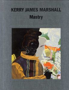 ケリー・ジェームス・マーシャル　Kerry James Marshall: Mastry/Ian Alteveer/Helen Molesworth/Dieter Roelstraete/Abigail Winograd