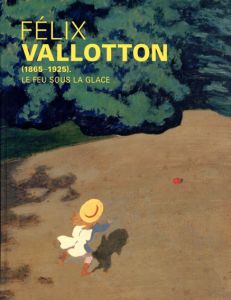 ヴァロットン　冷たい炎の画家　Felix Vallotton/杉山菜穂子／日経新聞文化事業部編