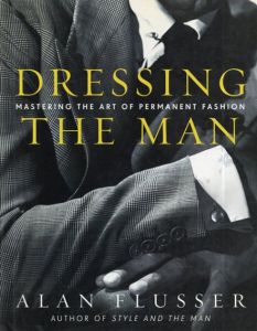 Dressing the Man: Mastering the Art of Permanent Fashion/Alan Flusser